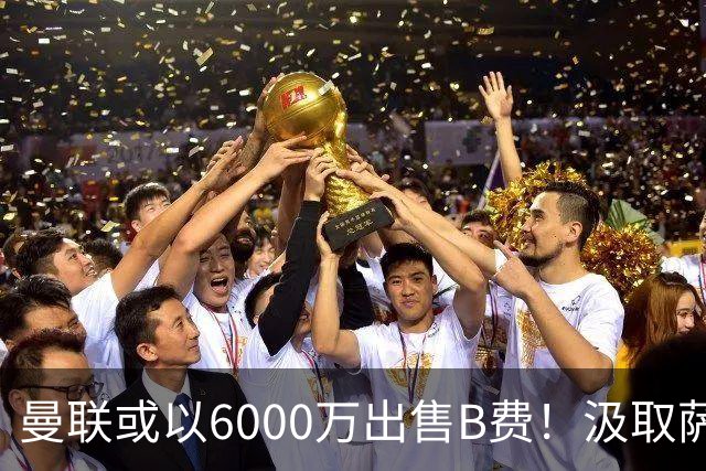 曼联或以6000万出售B费！汲取萨拉赫教训，拉爵不排除队长离队建新场